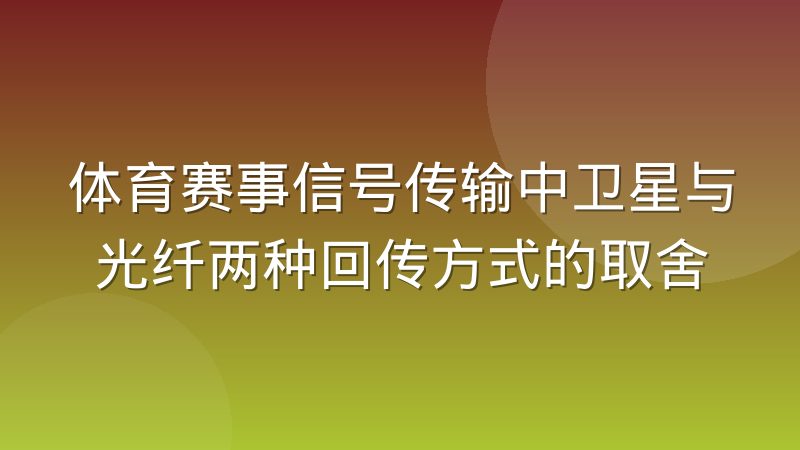 体育赛事信号传输中卫星与光纤两种回传方式的取舍