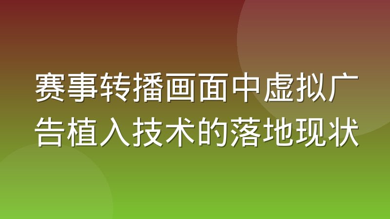 赛事转播画面中虚拟广告植入技术的落地现状